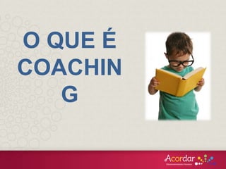 O QUE NÃO É COACHING
• Terapia.
• Aconselhamento.
• Consultoria.
• Mentoring.
• Treinamento.
 