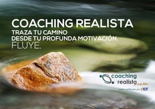 COACHING REALISTA
TRAZA TU CAMINO
DESDE TU PROFUNDA MOTIVACIÓN.
FLUYE.
coach certificado por
 