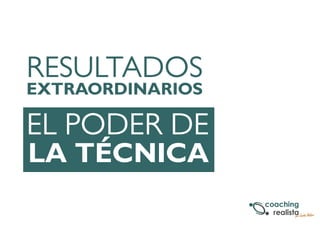 RESULTADOS 
EXTRAORDINARIOS 
EL PODER DE 
LA TÉCNICA 
 
