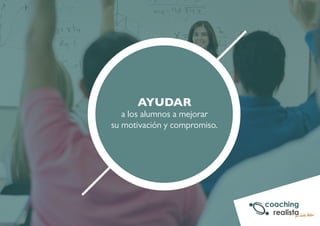 AYUDAR 
a los alumnos a mejorar 
su motivación y compromiso. 
 