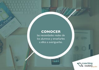 CONOCER 
las necesidades reales de 
los alumnos y enseñarles 
a ellos a averiguarlas. 
 