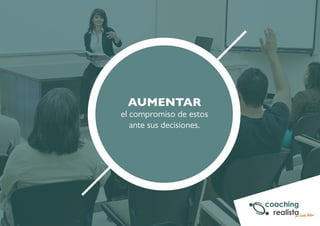 AUMENTAR 
el compromiso de estos 
ante sus decisiones. 
 