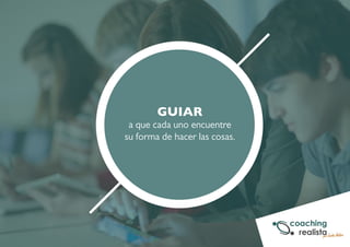 GUIAR 
a que cada uno encuentre 
su forma de hacer las cosas. 
 
