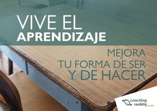 MEJORA 
VIVE EL 
APRENDIZAJE 
TU FORMA DE SER 
Y DE HACER 
 