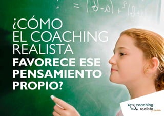 ¿CÓMO 
EL COACHING 
REALISTA 
FAVORECE ESE 
PENSAMIENTO 
PROPIO? 
 