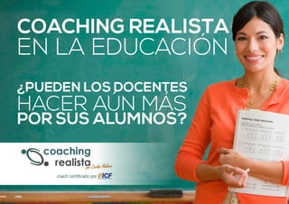 COACHING REALISTA 
EN LA EDUCACIÓN 
¿PUEDEN LOS DOCENTES 
HACER AÚN MÁS 
POR SUS ALUMNOS? 
coach certificado por 
 