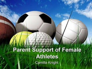Parent Support of Female Athletes Camilla Knight 