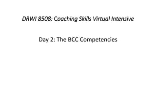 DRWI 8508: Coaching Skills Virtual Intensive
Day 2: The BCC Competencies
 