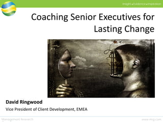 www.mrg.comManagement Research
Insight  Evidence  Inspiration
Coaching Senior Executives for
Lasting Change
David Ringwood
Vice President of Client Development, EMEA
 
