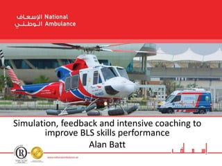 Simulation, feedback and intensive coaching to
improve BLS skills performance
Alan Batt
 