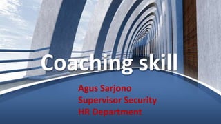 Coaching skill
Agus Sarjono
Supervisor Security
HR Department
 