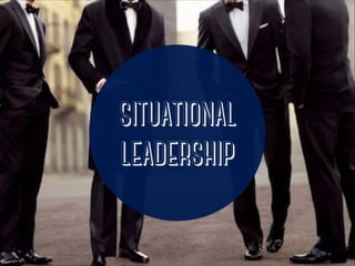 SITUATIONAL 
LEADERSHIP 
 