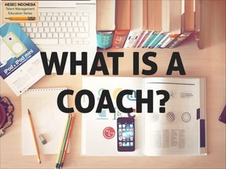 WHAT IS A 
COACH? 
 