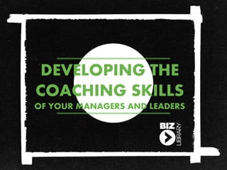 DEVELOPING THE
COACHING SKILLS
OF YOUR MANAGERS AND LEADERS
 