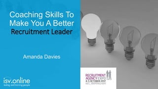 Coaching Skills To
Make You A Better
Recruitment Leader
Amanda Davies
 