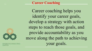 Career Coaching
Career coaching helps you
identify your career goals,
develop a strategy with action
steps to reach those goals, and
provide accountability as you
move along the path to achieving
your goals.
 