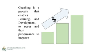 Coaching is a
process that
enables
Learning, and
Development,
to occur and
thus
performance to
improve
 