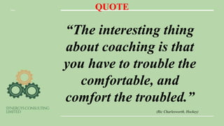 QUOTE
“The interesting thing
about coaching is that
you have to trouble the
comfortable, and
comfort the troubled.”
(Ric Charlesworth, Hockey)
 