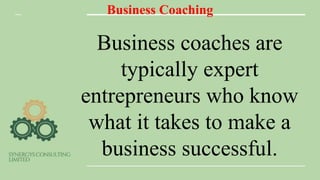 Business Coaching
Business coaches are
typically expert
entrepreneurs who know
what it takes to make a
business successful.
 