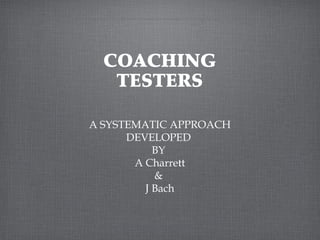 COACHING
TESTERS
A SYSTEMATIC APPROACH
DEVELOPED
BY
A Charrett
&
J Bach
Text
The real voyage of discovery consists not in seeing new landscapes but in having new eyes. – Marcel Proust
 