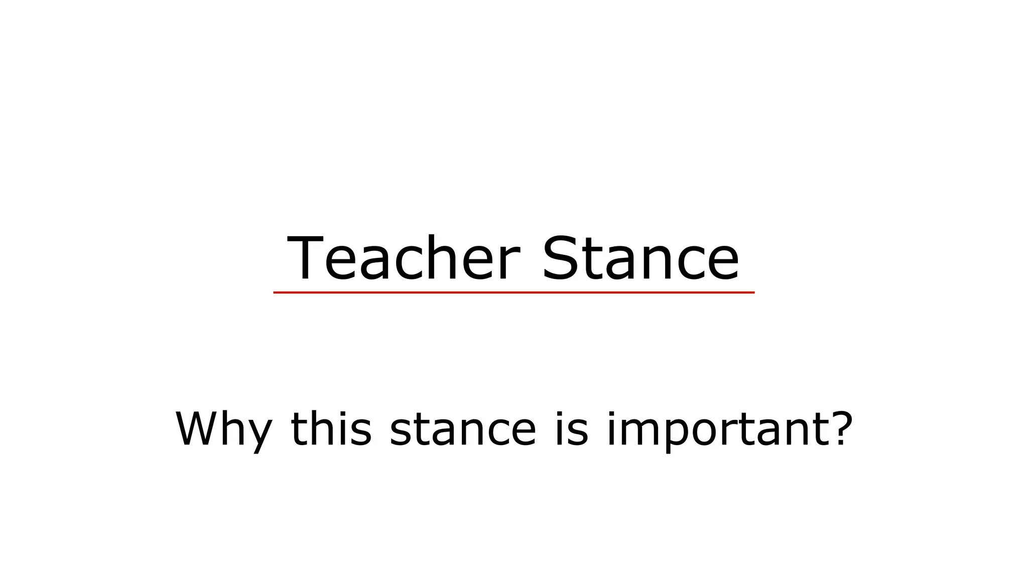 Teacher Stance
Why this stance is important?
 