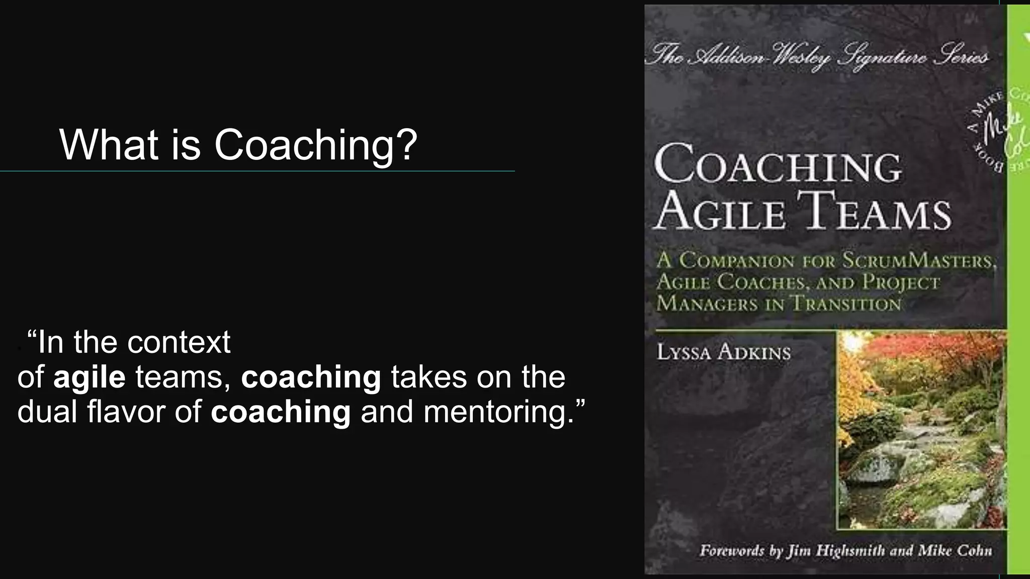 What is Coaching?
• “In the context
of agile teams, coaching takes on the
dual flavor of coaching and mentoring.”
 