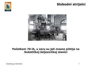 Slobodni strijelci




        Početkom 70-ih, u zoru su jeli masne pihtije na
               Subotičkoj željezničkoj stanici



Coaching za mali biznis                               1
 