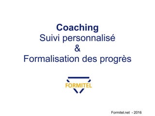Formitel.net - 2016
Coaching
Suivi personnalisé
&
Formalisation des progrès
 