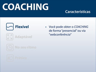 COACHING            Características


       • Você pode obter o COACHING
         de forma “presencial” ou via
         “webconferência”
 