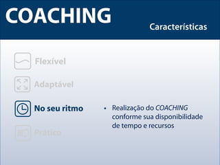 COACHING            Características




       • Realização do COACHING
         conforme sua disponibilidade
         de tempo e recursos
 