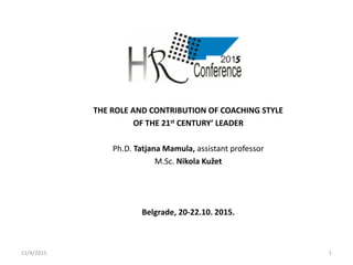 THE ROLE AND CONTRIBUTION OF COACHING STYLE
OF THE 21st CENTURY’ LEADER
Ph.D. Tatjana Mamula, assistant professor
M.Sc. Nikola Kužet
Belgrade, 20-22.10. 2015.
11/4/2015 1
 