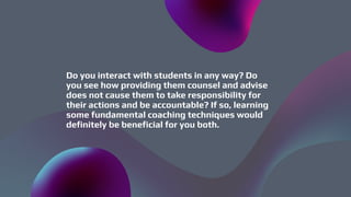 Do you interact with students in any way? Do
you see how providing them counsel and advise
does not cause them to take res...