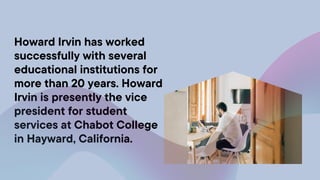 Howard Irvin has worked
successfully with several
educational institutions for
more than 20 years. Howard
Irvin is present...