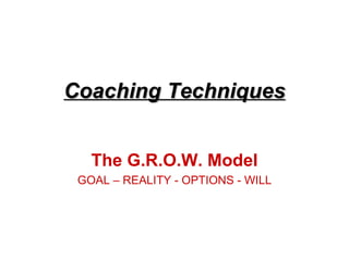 Coaching Techniques


   The G.R.O.W. Model
 GOAL – REALITY - OPTIONS - WILL
 