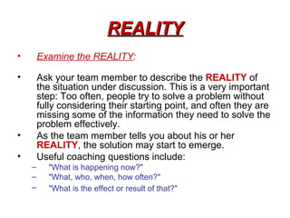 REALITY
•       Examine the REALITY:

•       Ask your team member to describe the REALITY of
        the situation under ...