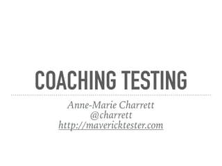 COACHING TESTING
Anne-Marie Charrett
@charrett
http://mavericktester.com
 