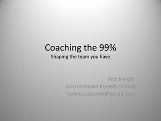 Coaching the 99%
 Shaping the team you have



                      Rob Hewitt
       Germantown Friends School
       hewitt.robertm@gmail.com
 