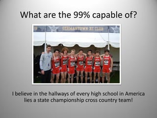 What are the 99% capable of?




I believe in the hallways of every high school in America
      lies a state championship cross country team!
 