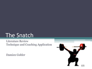 The Snatch
Literature Review
Technique and Coaching Application


Damien Gubler


                                     (7)
 