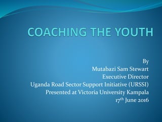 By
Mutabazi Sam Stewart
Executive Director
Uganda Road Sector Support Initiative (URSSI)
Presented at Victoria University Kampala
17th June 2016
 
