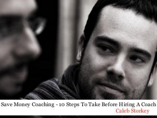 Save Money Coaching - 10 Steps To Take Before Hiring A Coach
Caleb Storkey

 