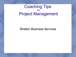 Coaching Tips
for
Project Management
Shelton Business Services
 