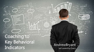 Coaching to
Key Behavioral
Indicators
AndrewBryant
Self Leadership Coach
 