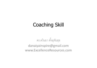 Coaching Skill

      ดร.ดไนยา ตังอุทยสุข
                     ั
 danaiyainspire@gmail.com
www.ExcellenceResources.com
 