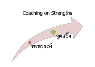 Coaching on Strengths



              จุดแข็ง
   พรสวรรค์
 