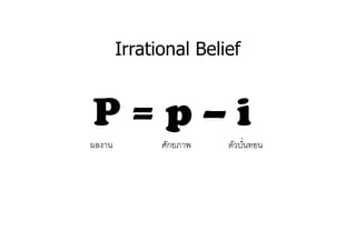 Irrational Belief


P=p–i
ผลงาน         ศักยภาพ   ตัวบันทอน
 