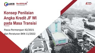 Konsep Penilaian
Angka Kredit JF WI
pada Masa Transisi
Pasca Permenpan 42/2021
dan Peraturan BKN 11/2022
 