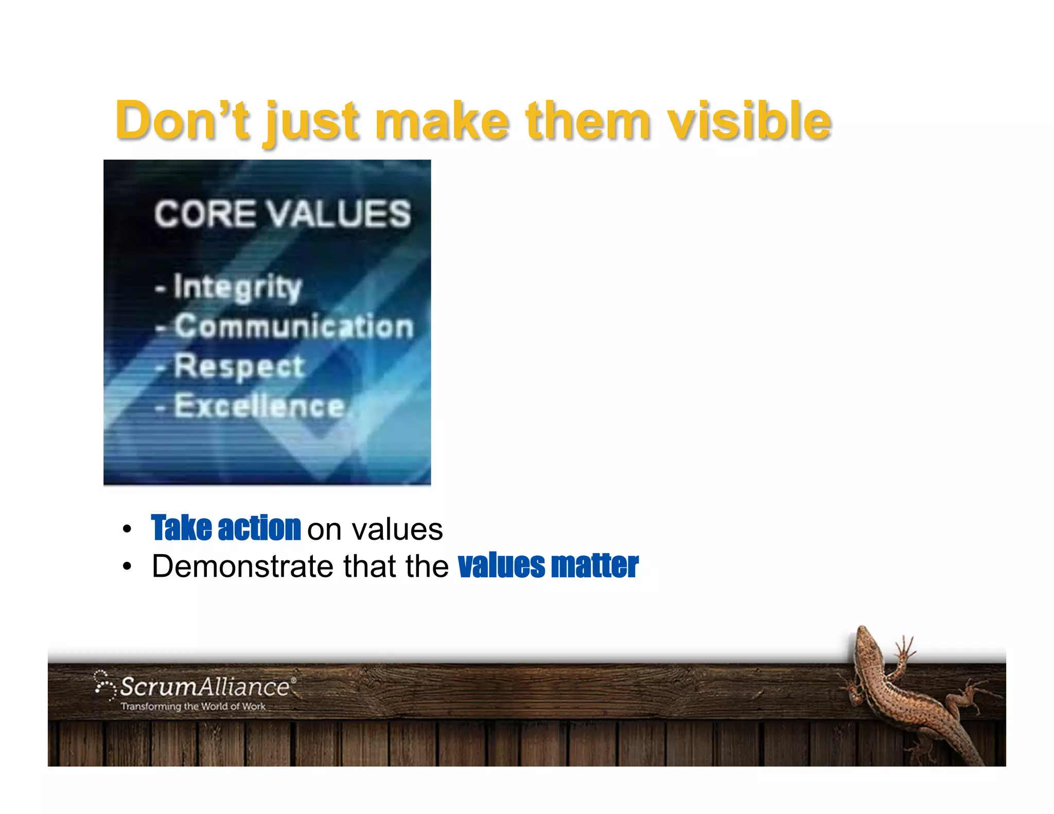 Don’t just make them visible
•  Take action on values
•  Demonstrate that the values matter
 