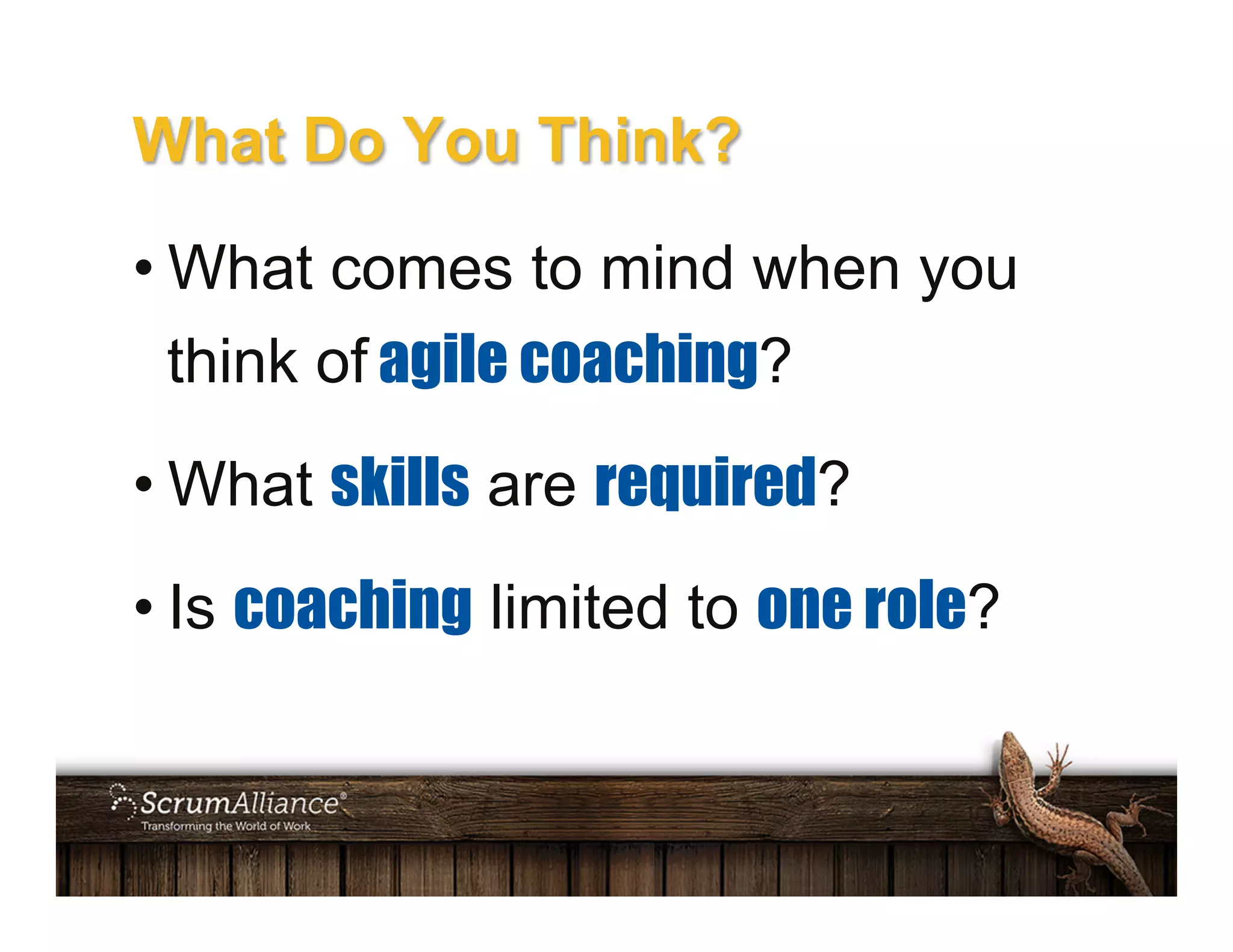 What Do You Think?
• What comes to mind when you
think of agile coaching?
• What skills are required?
• Is coaching limited to one role?
 