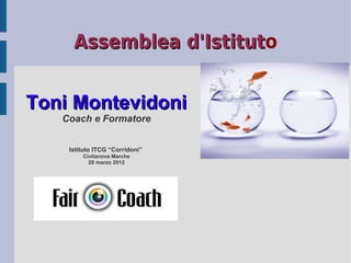 Assemblea d'Istituto
               d'Istitut


Toni Montevidoni
   Coach e Formatore


    Istituto ITCG “Corridoni”
        Civitanova Marche
          28 marzo 2012
 